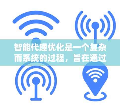 智能代理优化是一个复杂而系统的过程,旨在通过机器学习和人工智能技术提升智能代理的性能和适应性。以下是对智能代理优化的详细总结 智能代理优化是一个复杂而系统的过程,旨在通过机器学习和人工智能技术提升智能代理的性能和适应性。以下是对智能代理优化的详细总结
