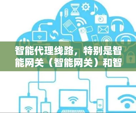 智能代理线路,特别是智能网关(智能网关)和智能广播设备,是现代网络和数据传输的重要组成部分,广泛应用于多个场景,如工业互联网、城市网络、企业网络和家庭网络。以下是详细介绍 智能代理线路,特别是智能网关(智能网关)和智能广播设备,是现代网络和数据传输的重要组成部分,广泛应用于多个场景,如工业互联网、城市网络、企业网络和家庭网络。以下是详细介绍