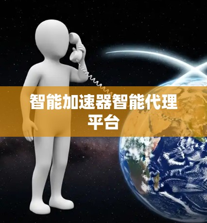 智能加速器智能代理平台 智能加速器智能代理平台