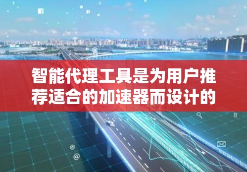 智能代理工具是为用户推荐适合的加速器而设计的应用程序,旨在简化加速器的使用过程,提升计算机性能。以下是对智能代理工具的详细分析 智能代理工具是为用户推荐适合的加速器而设计的应用程序,旨在简化加速器的使用过程,提升计算机性能。以下是对智能代理工具的详细分析
