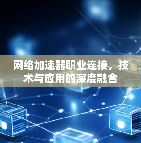 网络加速器职业连接，技术与应用的深度融合