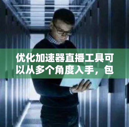 优化加速器直播工具可以从多个角度入手,包括功能优化、设置调整、加载速度测试、内容质量检查以及时间调整等方面。以下是逐步优化的过程 优化加速器直播工具可以从多个角度入手,包括功能优化、设置调整、加载速度测试、内容质量检查以及时间调整等方面。以下是逐步优化的过程