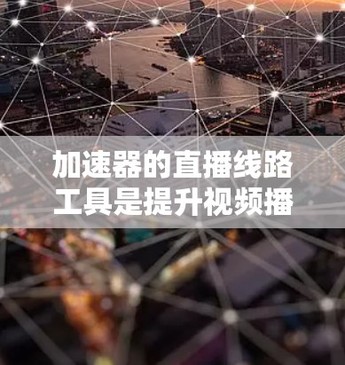 加速器的直播线路工具是提升视频播放速度的工具,选择合适的加速器取决于你的具体需求和预算。以下是几种常用的工具及其优缺点 加速器的直播线路工具是提升视频播放速度的工具,选择合适的加速器取决于你的具体需求和预算。以下是几种常用的工具及其优缺点