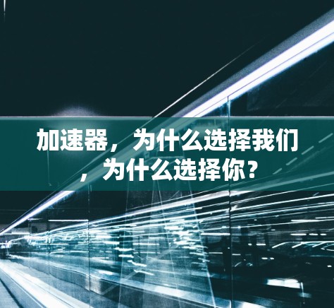 加速器,为什么选择我们,为什么选择你? 加速器,为什么选择我们,为什么选择你?