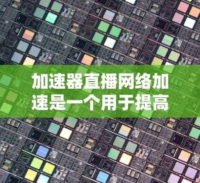 加速器直播网络加速是一个用于提高网络连接速度的工具,特别是在直播过程中。以下是一些常见的加速器和如何使用它们 加速器直播网络加速是一个用于提高网络连接速度的工具,特别是在直播过程中。以下是一些常见的加速器和如何使用它们