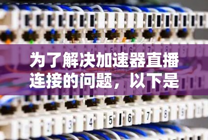 为了解决加速器直播连接的问题，以下是一个有条理的解决方案