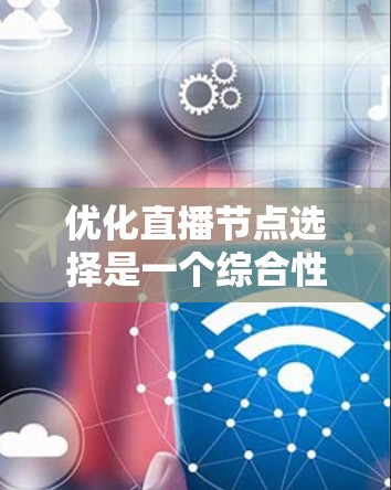 优化直播节点选择是一个综合性的过程，需要综合考虑多个因素来找到最佳解决方案。以下是一个结构化的优化策略指南