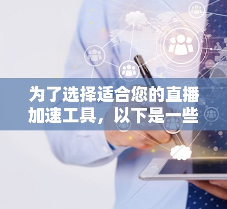 为了选择适合您的直播加速工具，以下是一些综合考虑的因素和推荐