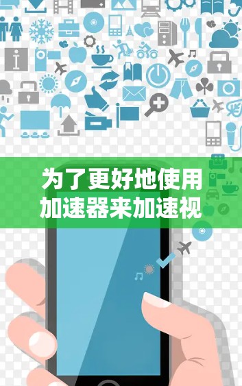 为了更好地使用加速器来加速视频或直播下载或观看,您可以按照以下步骤进行 为了更好地使用加速器来加速视频或直播下载或观看,您可以按照以下步骤进行