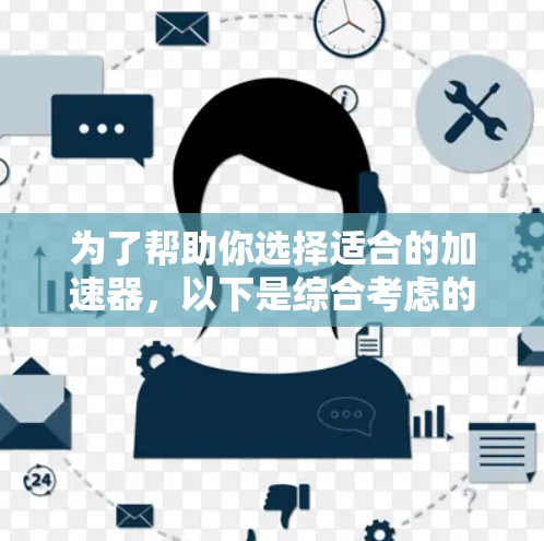 为了帮助你选择适合的加速器，以下是综合考虑的因素和推荐