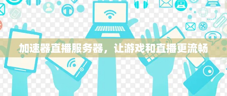 加速器直播服务器，让游戏和直播更流畅
