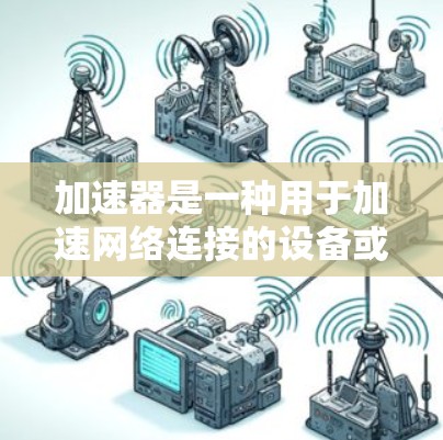 加速器是一种用于加速网络连接的设备或软件,常用于视频会议、直播、游戏等场景。为了在加速器上进行直播访问,您可以按照以下步骤进行操作 加速器是一种用于加速网络连接的设备或软件,常用于视频会议、直播、游戏等场景。为了在加速器上进行直播访问,您可以按照以下步骤进行操作