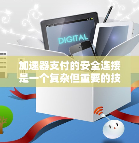 加速器支付的安全连接是一个复杂但重要的技术领域，旨在确保设备间的安全支付。以下是对该主题的分步解释