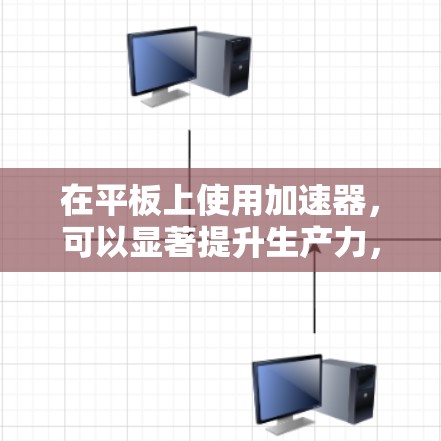 在平板上使用加速器，可以显著提升生产力，尤其是在处理多种软件和应用时。以下是使用平板加速器的详细步骤