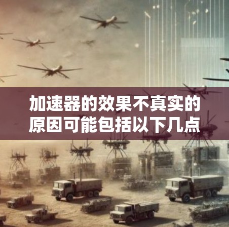 加速器的效果不真实的原因可能包括以下几点