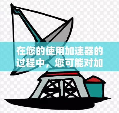 在您的使用加速器的过程中,您可能对加速器的体验有以下真实感受和反馈 在您的使用加速器的过程中,您可能对加速器的体验有以下真实感受和反馈