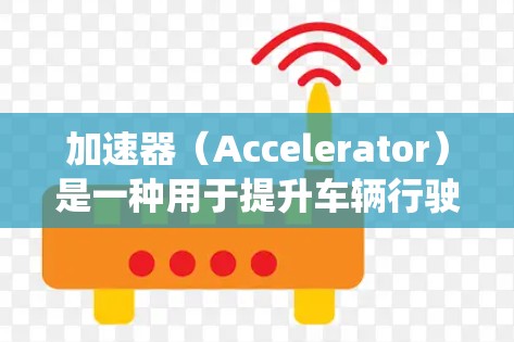 加速器（Accelerator）是一种用于提升车辆行驶速度的装置，常见于汽车、摩托车和摩托车组的加速系统中。以下是对加速器的详细评价