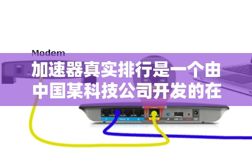 加速器真实排行是一个由中国某科技公司开发的在线加速器排行榜平台，旨在帮助用户评估和选择 fastest web加速器。以下是对该平台的详细介绍