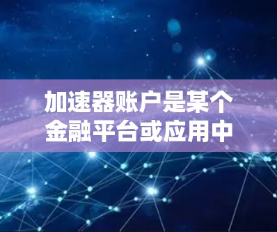 加速器账户是某个金融平台或应用中允许用户快速执行特定交易或套利操作的账户。以下是设置加速器账户的步骤,分为几个主要部分 加速器账户是某个金融平台或应用中允许用户快速执行特定交易或套利操作的账户。以下是设置加速器账户的步骤,分为几个主要部分
