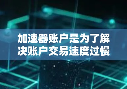 加速器账户是为了解决账户交易速度过慢的问题而创建的特殊账户类型。以下是关于加速器账户的详细说明 加速器账户是为了解决账户交易速度过慢的问题而创建的特殊账户类型。以下是关于加速器账户的详细说明
