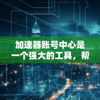 加速器账号中心是一个强大的工具,帮助用户管理多个账号并设置权限和安全设置,确保账号的安全和正确使用。以下是对账号中心的详细总结,涵盖基本操作、注意事项和使用建议 加速器账号中心是一个强大的工具,帮助用户管理多个账号并设置权限和安全设置,确保账号的安全和正确使用。以下是对账号中心的详细总结,涵盖基本操作、注意事项和使用建议