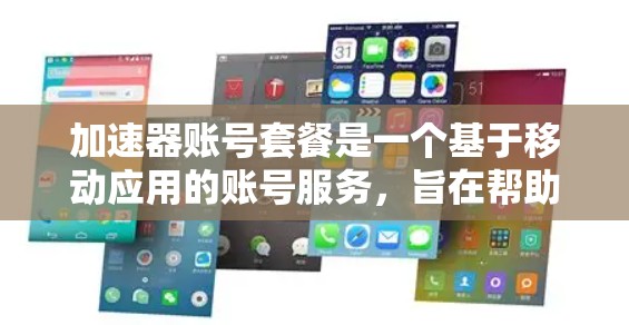 加速器账号套餐是一个基于移动应用的账号服务,旨在帮助用户加速数据传输,提升工作效率。以下是对这个套餐的详细分析 加速器账号套餐是一个基于移动应用的账号服务,旨在帮助用户加速数据传输,提升工作效率。以下是对这个套餐的详细分析