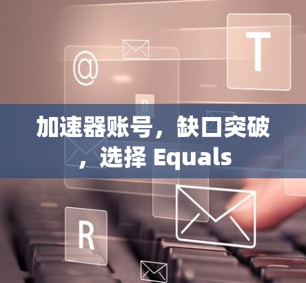 加速器账号,缺口突破,选择 Equals 加速器账号,缺口突破,选择 Equals
