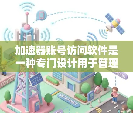 加速器账号访问软件是一种专门设计用于管理多用户账号访问的工具,旨在帮助用户高效访问多个网站或应用。以下是关于该软件的详细信息 加速器账号访问软件是一种专门设计用于管理多用户账号访问的工具,旨在帮助用户高效访问多个网站或应用。以下是关于该软件的详细信息