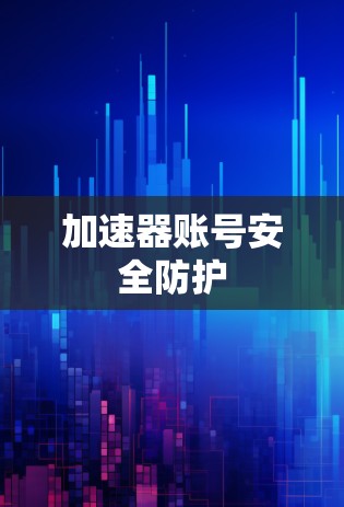 加速器账号安全防护 加速器账号安全防护