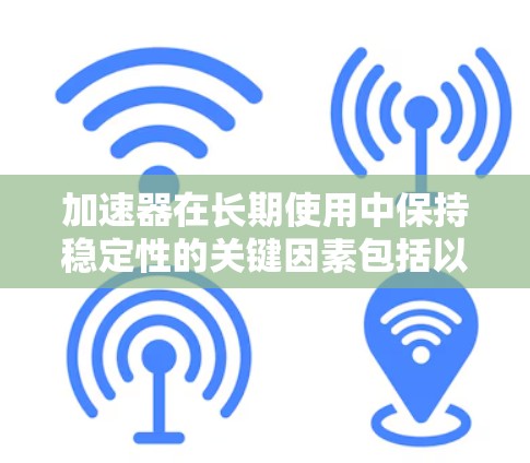 加速器在长期使用中保持稳定性的关键因素包括以下几点 加速器在长期使用中保持稳定性的关键因素包括以下几点