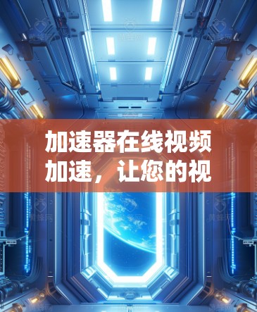 加速器在线视频加速,让您的视频在 seconds 中顺利升级 加速器在线视频加速,让您的视频在 seconds 中顺利升级