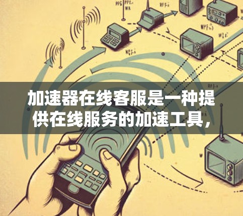 加速器在线客服是一种提供在线服务的加速工具,帮助用户解决加速过程中遇到的问题。以下是关于加速器在线客服的一些关键信息 加速器在线客服是一种提供在线服务的加速工具,帮助用户解决加速过程中遇到的问题。以下是关于加速器在线客服的一些关键信息