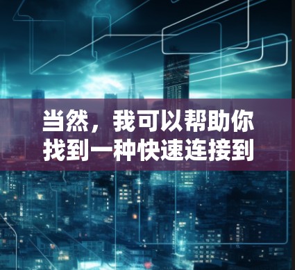 当然,我可以帮助你找到一种快速连接到加速器在线教育的平台的方法。以下是几种常见的方式,你可以根据自己的需求选择使用 当然,我可以帮助你找到一种快速连接到加速器在线教育的平台的方法。以下是几种常见的方式,你可以根据自己的需求选择使用