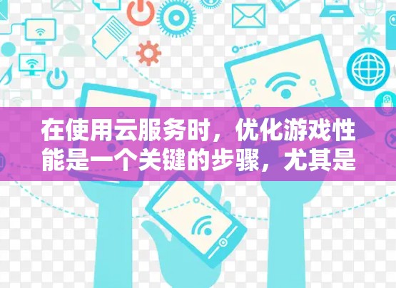 在使用云服务时,优化游戏性能是一个关键的步骤,尤其是对于长时间在线的游戏来说,延迟可能会对用户体验造成较大影响。以下是一些关于加速器云游戏方案的步骤和建议,帮助您提升游戏性能 在使用云服务时,优化游戏性能是一个关键的步骤,尤其是对于长时间在线的游戏来说,延迟可能会对用户体验造成较大影响。以下是一些关于加速器云游戏方案的步骤和建议,帮助您提升游戏性能