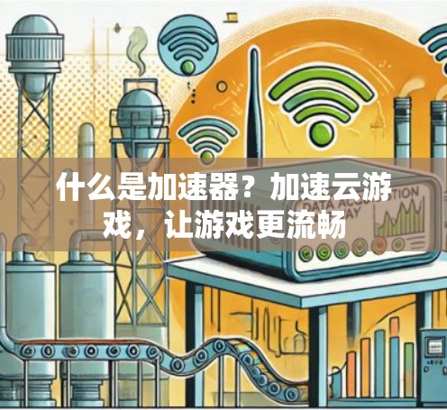什么是加速器?加速云游戏,让游戏更流畅 什么是加速器?加速云游戏,让游戏更流畅