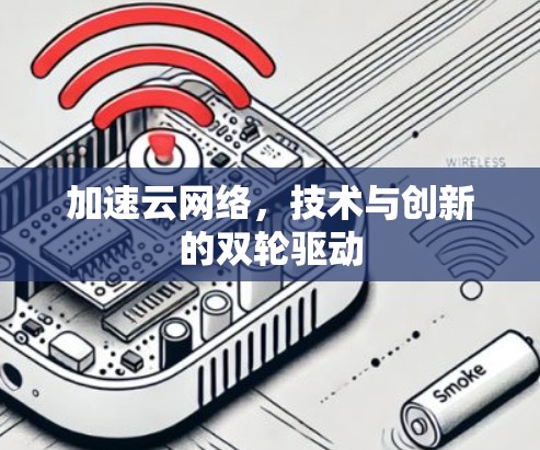 加速云网络,技术与创新的双轮驱动 加速云网络,技术与创新的双轮驱动