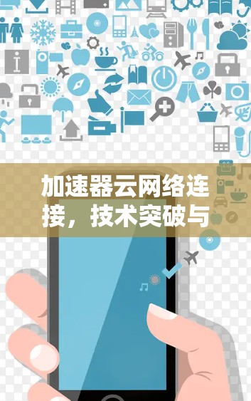 加速器云网络连接，技术突破与实际应用