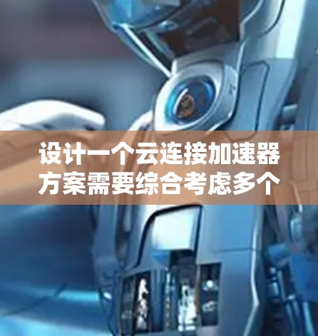 设计一个云连接加速器方案需要综合考虑多个方面,以确保加速器在云端的高效运行。以下是详细的解决方案 设计一个云连接加速器方案需要综合考虑多个方面,以确保加速器在云端的高效运行。以下是详细的解决方案