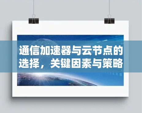 通信加速器与云节点的选择,关键因素与策略 通信加速器与云节点的选择,关键因素与策略