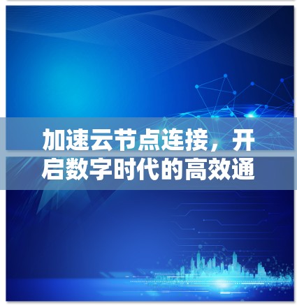 加速云节点连接,开启数字时代的高效通信 加速云节点连接,开启数字时代的高效通信