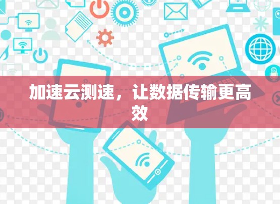 加速云测速,让数据传输更高效 加速云测速,让数据传输更高效