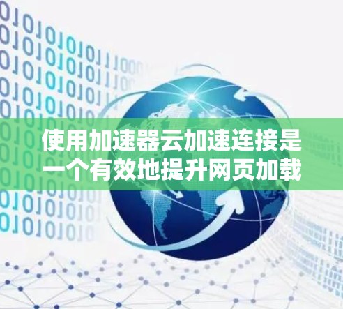 使用加速器云加速连接是一个有效地提升网页加载速度的工具。以下是详细的步骤指南 使用加速器云加速连接是一个有效地提升网页加载速度的工具。以下是详细的步骤指南