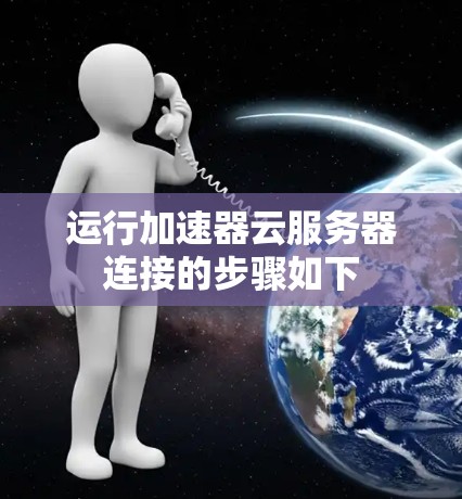运行加速器云服务器连接的步骤如下 运行加速器云服务器连接的步骤如下