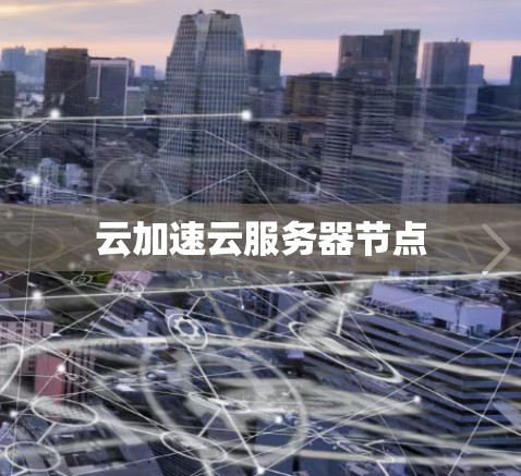 云加速云服务器节点 云加速云服务器节点