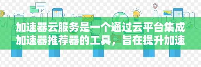 加速器云服务是一个通过云平台集成加速器推荐器的工具,旨在提升加速器推荐器的使用效率和扩展性。以下是关于加速器云服务的详细信息 加速器云服务是一个通过云平台集成加速器推荐器的工具,旨在提升加速器推荐器的使用效率和扩展性。以下是关于加速器云服务的详细信息