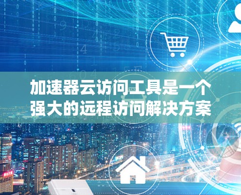 加速器云访问工具是一个强大的远程访问解决方案,旨在提供快速、可靠的数据同步和访问功能。它支持多种云服务,如AWS、Azure、GCP,适用于企业级访问和个人用户需求。以下是对该工具的系统性总结 加速器云访问工具是一个强大的远程访问解决方案,旨在提供快速、可靠的数据同步和访问功能。它支持多种云服务,如AWS、Azure、GCP,适用于企业级访问和个人用户需求。以下是对该工具的系统性总结