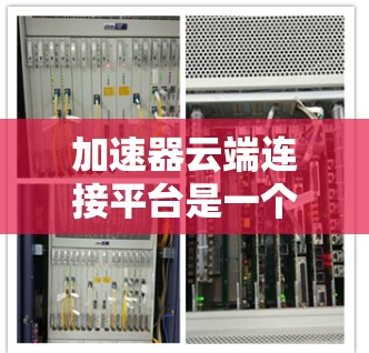 加速器云端连接平台是一个基于NVIDIA加速器的AI训练解决方案，旨在加速AI模型的训练和推理。以下是对其的详细分析