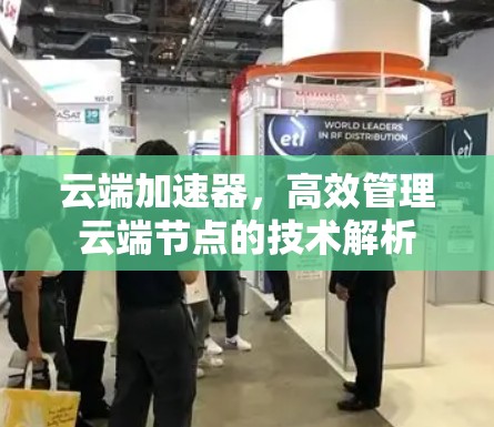 云端加速器，高效管理云端节点的技术解析