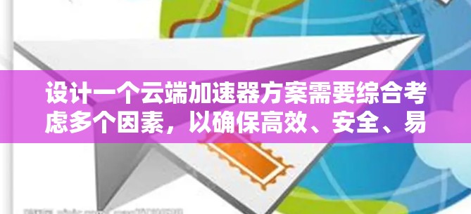 设计一个云端加速器方案需要综合考虑多个因素，以确保高效、安全、易用且灵活。以下是一个详细的解决方案