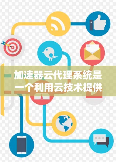 加速器云代理系统是一个利用云技术提供加速功能的系统,旨在用户在使用设备时,快速连接到互联网,节省时间和精力。以下是该系统的详细分析 加速器云代理系统是一个利用云技术提供加速功能的系统,旨在用户在使用设备时,快速连接到互联网,节省时间和精力。以下是该系统的详细分析
